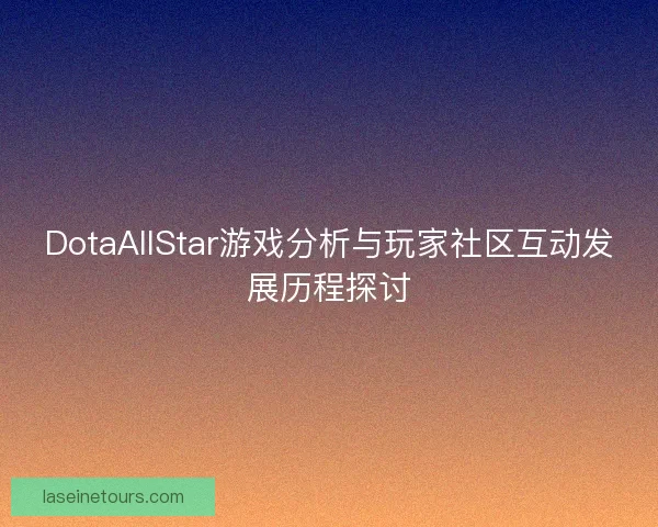 DotaAllStar游戏分析与玩家社区互动发展历程探讨