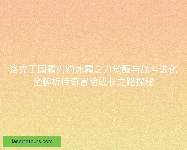 洛克王国霜刃豹冰霜之力觉醒与战斗进化全解析传奇冒险成长之路探秘