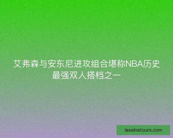 艾弗森与安东尼进攻组合堪称NBA历史最强双人搭档之一