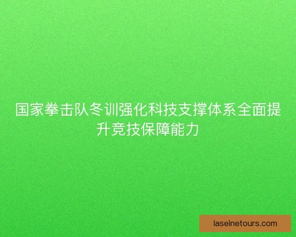 国家拳击队冬训强化科技支撑体系全面提升竞技保障能力