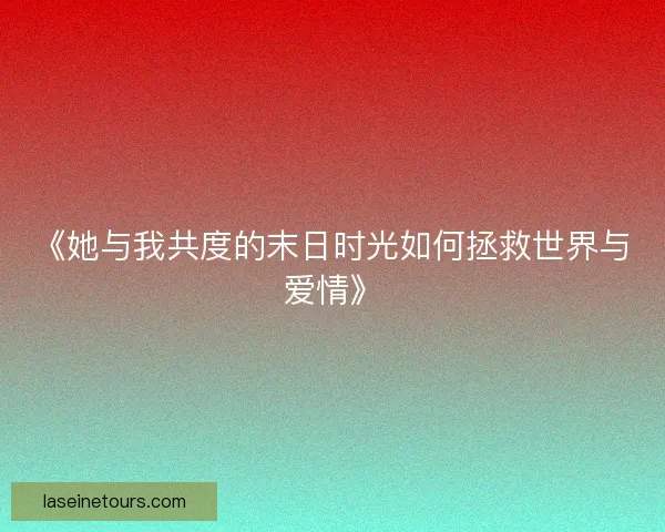 《她与我共度的末日时光如何拯救世界与爱情》